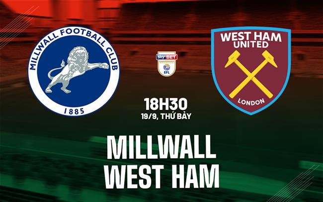 Nhận định bóng đá Millwall vs West Ham 18h30 ngày 19/9 (Hạng Nhất Anh 2026/27)