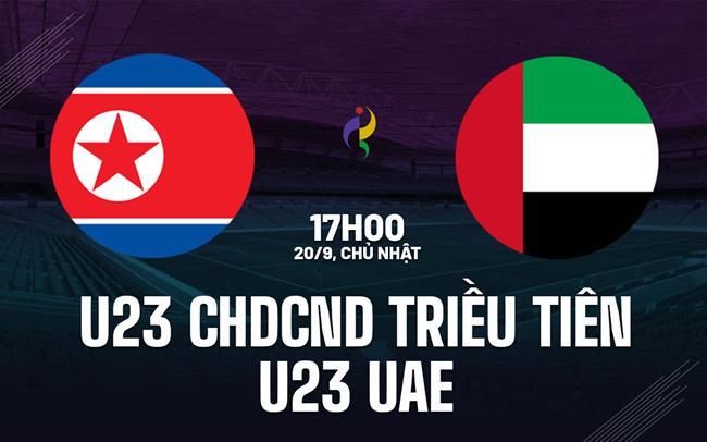 Nhận định U23 CHDCND Triều Tiên vs U23 UAE 17h00 ngày 20/9 (ASIAD 2026)