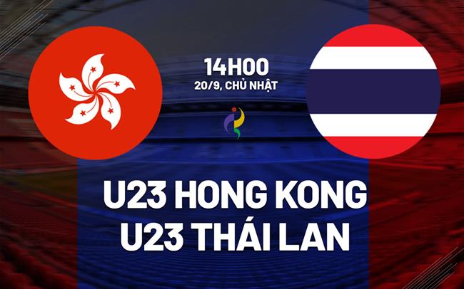Nhận định U23 Hong Kong (Trung Quốc) vs U23 Thái Lan 14h00 ngày 20/9 (ASIAD 2026)