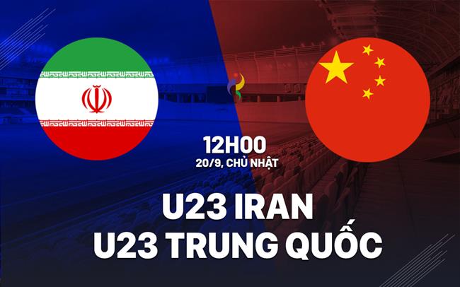 Nhận định bóng đá U23 Iran vs U23 Trung Quốc 12h00 ngày 20/9 (ASIAD 2026)