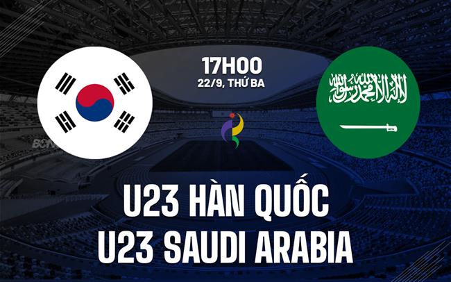 Nhận định bóng đá U23 Hàn Quốc vs U23 Saudi Arabia 17h00 ngày 22/9 (ASIAD 2026)