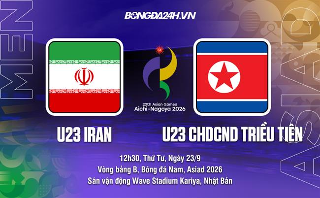 Nhận định bóng đá U23 Iran vs U23 CHDCND Triều Tiên 12h30 ngày 23/9 (ASIAD 2026)