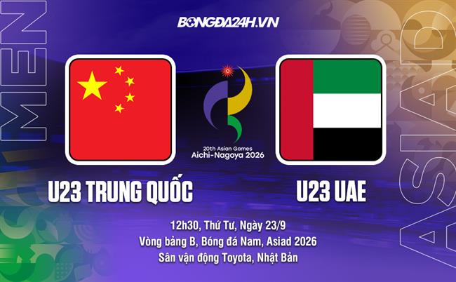 Nhận định bóng đá U23 Trung Quốc vs U23 UAE 12h30 ngày 23/9 (ASIAD 2026)