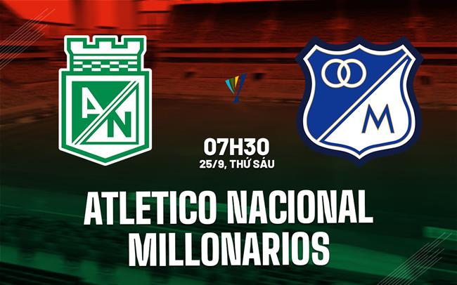 Nhận định bóng đá Atletico Nacional vs Millonarios 7h30 ngày 25/9 (VĐQG Colombia 2026)