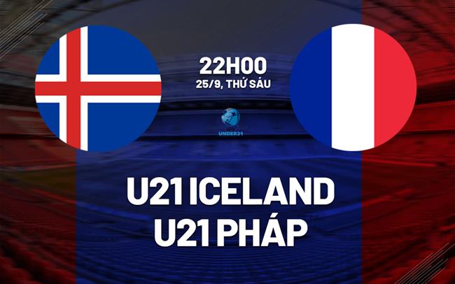 Nhận định bóng đá U21 Iceland vs U21 Pháp 20h00 ngày 25/9 (Vòng loại U21 châu Âu 2027)