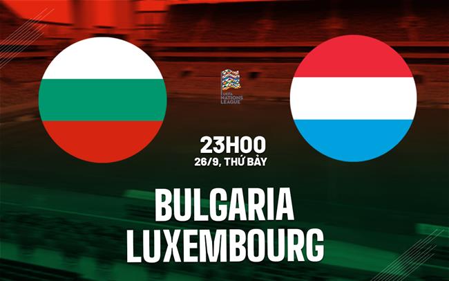 Nhận định bóng đá Bulgaria vs Luxembourg 23h00 ngày 26/9 (UEFA Nations League 2026/27)