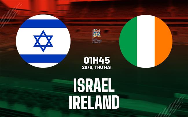 Nhận định bóng đá Israel vs Ireland 1h45 ngày 28/9 (UEFA Nations League 2026/27)