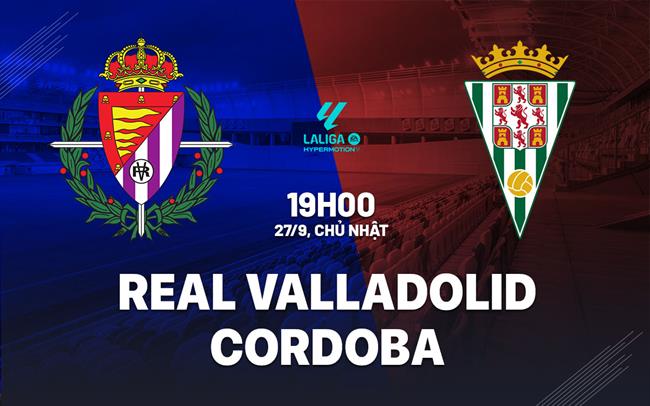 Nhận định bóng đá Real Valladolid vs Cordoba 19h00 ngày 27/9 (Hạng 2 TBN 2026/27)