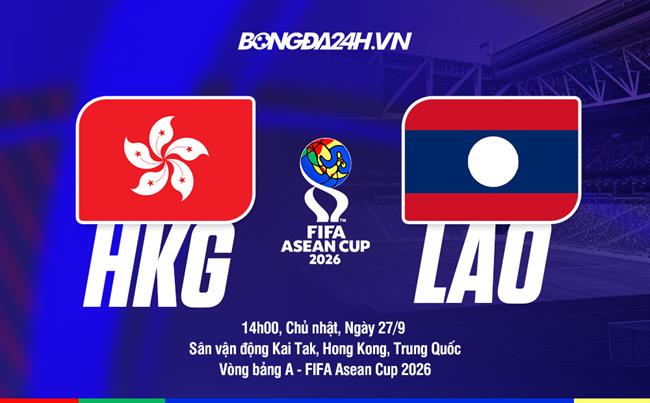 Nhận định Hong Kong (Trung Quốc) vs Lào 14h00 ngày 27/9 (FIFA ASEAN Cup 2026)