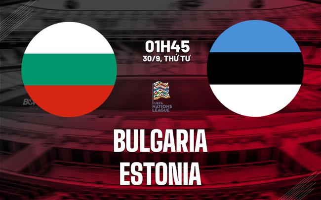 Nhận định bóng đá Bulgaria vs Estonia 1h45 ngày 30/9 (UEFA Nations League 2026/27)
