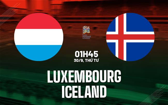 Nhận định bóng đá Luxembourg vs Iceland 1h45 ngày 30/9 (UEFA Nations League 2026/27)