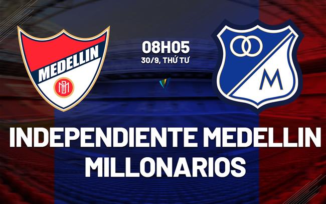 Nhận định Independiente Medellin vs Millonarios 8h05 ngày 30/9 (VĐQG Colombia 2026)
