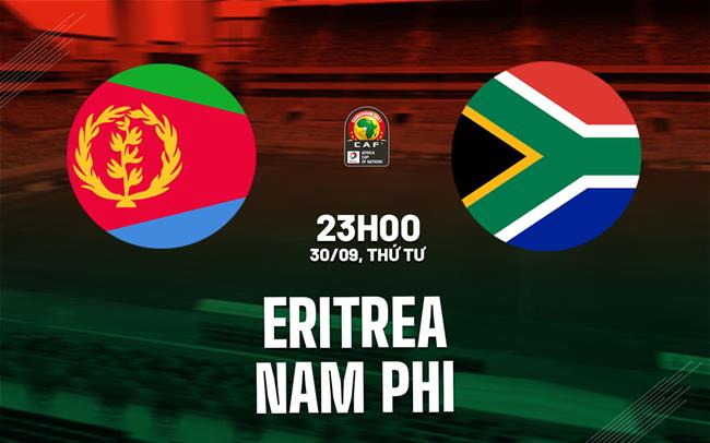 Nhận định bóng đá Eritrea vs Nam Phi 23h00 ngày 30/9 (Vòng loại CAN 2027)