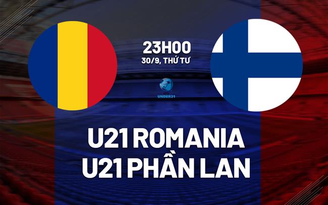Nhận định U21 Romania vs U21 Phần Lan 23h00 ngày 30/9 (Vòng loại U21 châu Âu 2027)