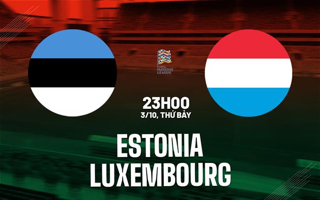 Nhận định bóng đá Estonia vs Luxembourg 23h00 ngày 3/10 (UEFA Nations League 2026/27)