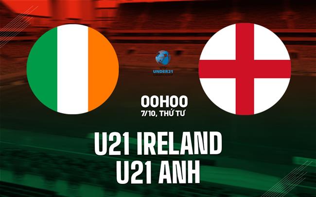 Nhận định bóng đá U21 Ireland vs U21 Anh 0h00 ngày 7/10 (Vòng loại U21 châu Âu 2027)