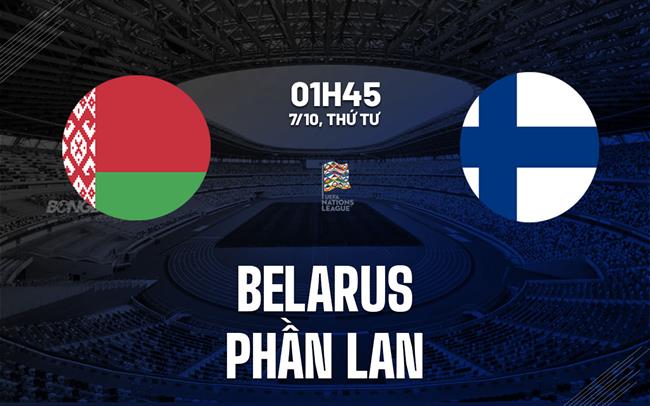 Nhận định bóng đá Belarus vs Phần Lan 1h45 ngày 7/10 (UEFA Nations League 2026/27)