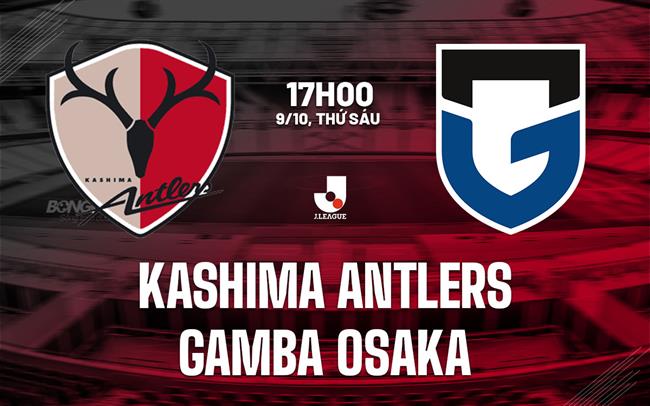 Nhận định bóng đá Kashima Antlers vs Gamba Osaka 17h00 ngày 9/10 (VĐQG Nhật Bản 2026)