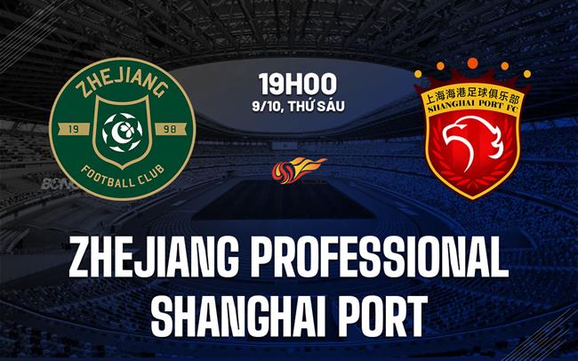 Nhận định Zhejiang Professional vs Shanghai Port 19h00 ngày 9/10 (VĐQG Trung Quốc 2026/27)