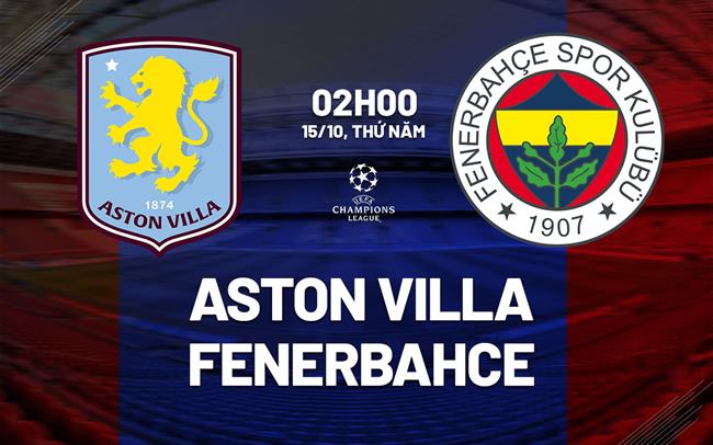 Nhận định Aston Villa vs Fenerbahce (02h00 ngày 15/10): Đội khách đáng gờm