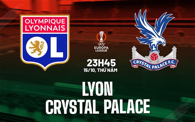 Nhận định Lyon vs Crystal Palace (23h45 ngày 15/10): Căng như dây đàn