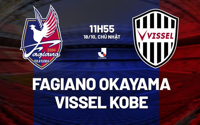 Nhận định Fagiano Okayama vs Vissel Kobe 11h55 ngày 18/10 (VĐQG Nhật Bản 2026/27)