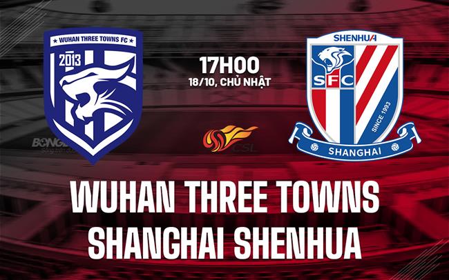 Nhận định Wuhan Three Towns vs Shanghai Shenhua 17h00 ngày 18/10 (VĐQG Trung Quốc 2026)