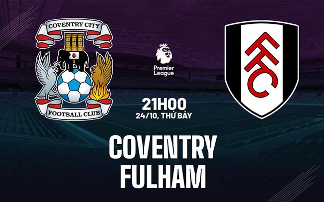 Nhận định Coventry vs Fulham (21h00 ngày 24/10): Hiểm địa CBS Arena