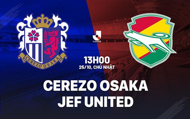 Nhận định bóng đá Cerezo Osaka vs JEF United 13h00 ngày 25/10 (VĐQG Nhật Bản 2026/27)