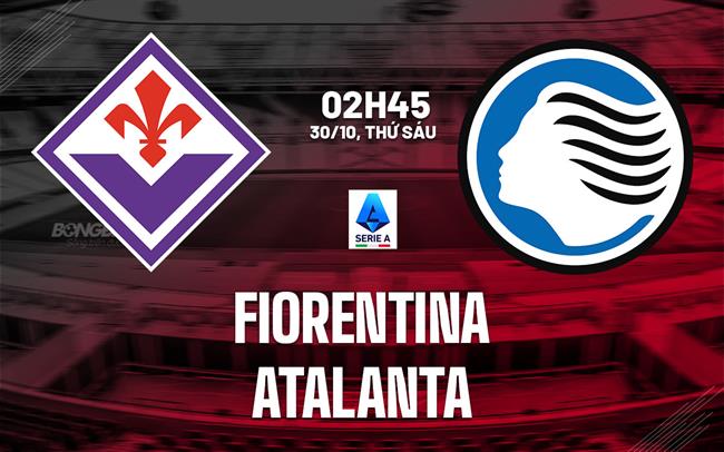 Nhận định Fiorentina vs Atalanta (2h45 ngày 30/10): Chờ trận cầu sôi nổi