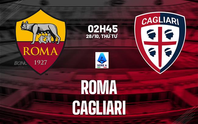 Nhận định Roma vs Cagliari (02h45 ngày 28/10): Lợi thế sân nhà
