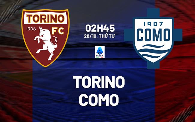 Nhận định Torino vs Como (2h45 ngày 28/10): Chờ đội khách vượt khó