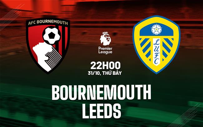 Nhận định Bournemouth vs Leeds (22h00 ngày 31/10): Tiếp đà hưng phấn