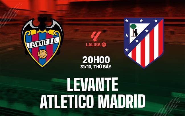 Nhận định Levante vs Atletico Madrid (20h00 ngày 31/10): Nối dài mạch thắng