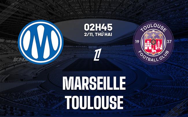 Nhận định Marseille vs Toulouse (02h45 ngày 2/11): Chủ nhà thăng hoa