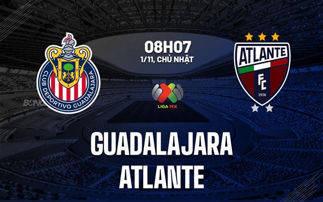 Nhận định bóng đá Guadalajara vs Atlante 8h07 ngày 1/11 (VĐQG Mexico 2026/27)