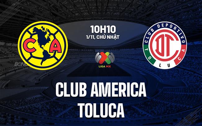 Nhận định bóng đá Club America vs Toluca 10h10 ngày 1/11 (VĐQG Mexico 2026/27)