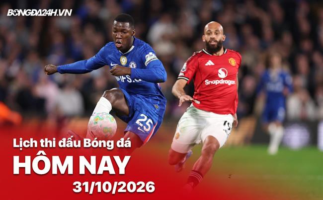 Lịch thi đấu, trực tiếp bóng đá hôm nay 31/10/2026: Chelsea vs Man United