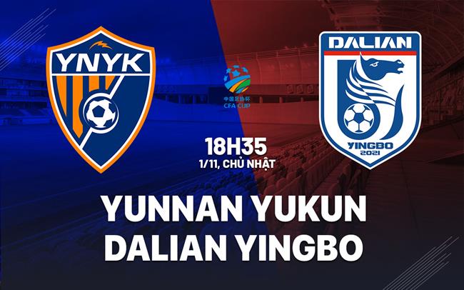 Nhận định Yunnan Yukun vs Dalian Yingbo 18h35 ngày 1/11 (Cúp QG Trung Quốc 2026)