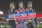 Barcelona 2003: Khi gã khổng lồ thức tỉnh sau giấc ngủ đông