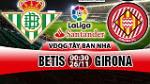 Nhận định Betis vs Girona 0h30 ngày 26/11 (La Liga 2017/18)