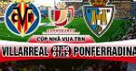 Nhận định Villarreal vs Ponferradina 01h30 ngày 01/12 (Cúp Nhà vua TBN 2017/18)