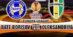 Nhận định BATE Borisov vs Oleksandriya 00h00 ngày 18/8 (Europa League)