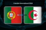 Nhận định Bồ Đào Nha vs Algeria (02h15 ngày 8/6): Hạ gục Bầy Cáo