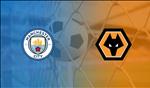 Trực tiếp bóng đá Man City vs Wolves link xem Premier League hôm nay  ở đâu ?