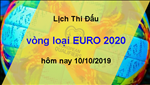 Lịch thi đấu vòng loại Euro 2020 ngày hôm nay 10/10/2019