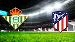 Nhận định Betis vs Atletico Madrid 22h00 ngày 22/12 (La Liga 2019/20)