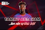 Tammy Abraham: Hãy nắm lấy cơ hội để làm nên sự khác biệt