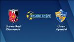 Nhận định Urawa Reds vs Ulsan Hyundai 17h30 ngày 19/6 (AFC Champions League 2019)