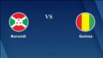 Nhận định Burundi vs Guinea 23h00 ngày 30/6 (CAN 2019)